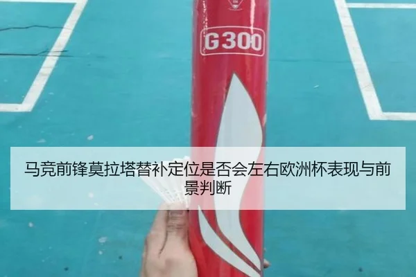 马竞前锋莫拉塔替补定位是否会左右欧洲杯表现与前景判断