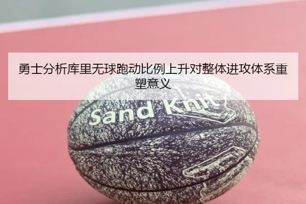 勇士分析库里无球跑动比例上升对整体进攻体系重塑意义