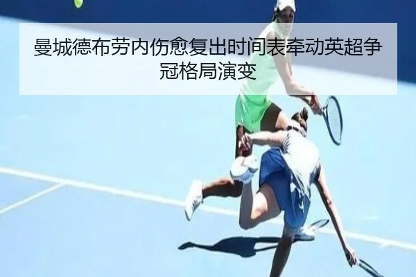 曼城德布劳内伤愈复出时间表牵动英超争冠格局演变