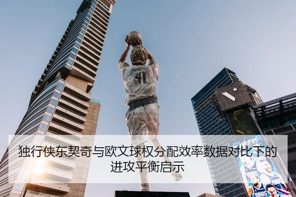 独行侠东契奇与欧文球权分配效率数据对比下的进攻平衡启示
