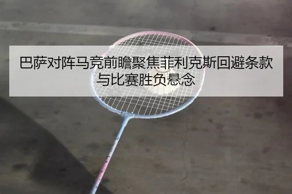 巴萨对阵马竞前瞻聚焦菲利克斯回避条款与比赛胜负悬念