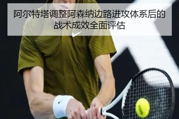 阿尔特塔调整阿森纳边路进攻体系后的战术成效全面评估