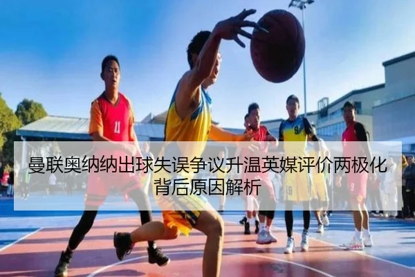 曼联奥纳纳出球失误争议升温英媒评价两极化背后原因解析