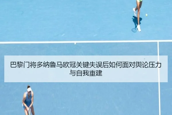巴黎门将多纳鲁马欧冠关键失误后如何面对舆论压力与自我重建