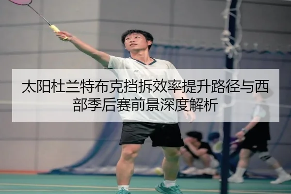 太阳杜兰特布克挡拆效率提升路径与西部季后赛前景深度解析