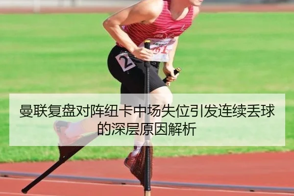 曼联复盘对阵纽卡中场失位引发连续丢球的深层原因解析