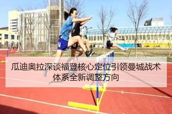 瓜迪奥拉深谈福登核心定位引领曼城战术体系全新调整方向