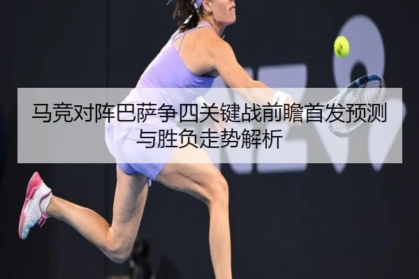 马竞对阵巴萨争四关键战前瞻首发预测与胜负走势解析