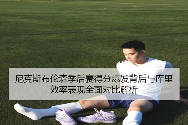 尼克斯布伦森季后赛得分爆发背后与库里效率表现全面对比解析