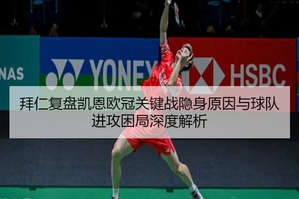 拜仁复盘凯恩欧冠关键战隐身原因与球队进攻困局深度解析
