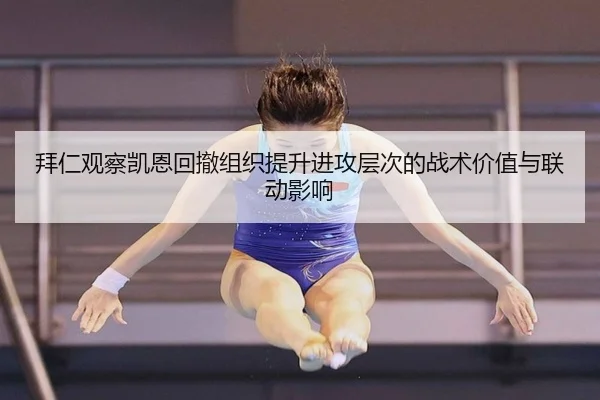 拜仁观察凯恩回撤组织提升进攻层次的战术价值与联动影响