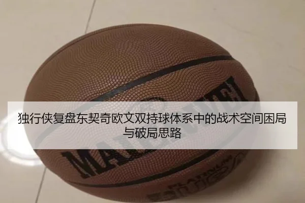 独行侠复盘东契奇欧文双持球体系中的战术空间困局与破局思路