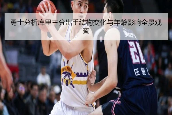 勇士分析库里三分出手结构变化与年龄影响全景观察