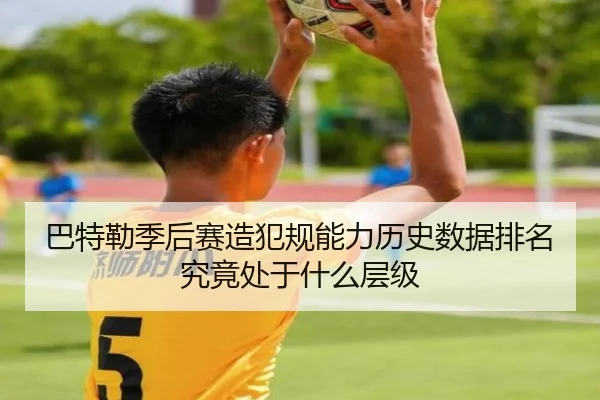 巴特勒季后赛造犯规能力历史数据排名究竟处于什么层级