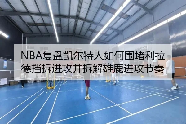 NBA复盘凯尔特人如何围堵利拉德挡拆进攻并拆解雄鹿进攻节奏