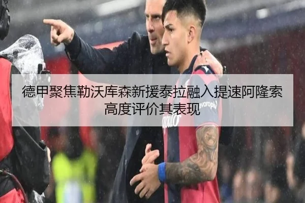 德甲聚焦勒沃库森新援泰拉融入提速阿隆索高度评价其表现