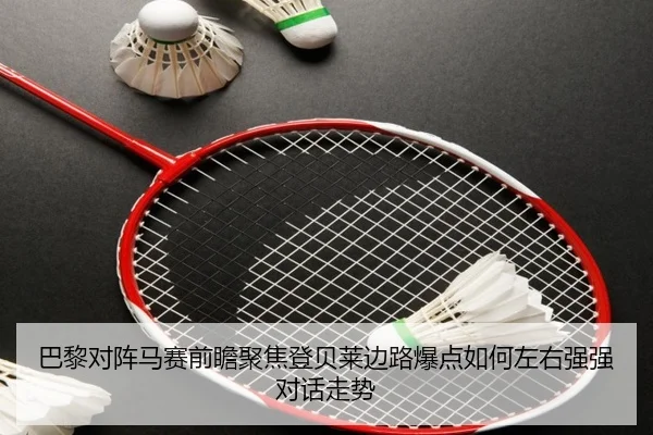 巴黎对阵马赛前瞻聚焦登贝莱边路爆点如何左右强强对话走势